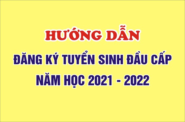 Hướng dẫn đăng ký tuyển sinh đầu cấp năm học 2021 - 2022