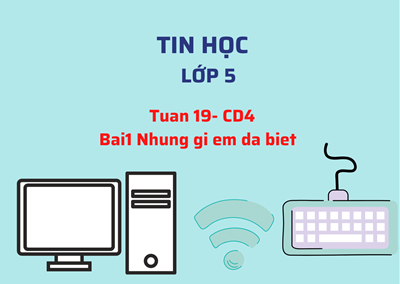 Tinhoc5- Tuan19- CD4-Bai1 Nhung gi em da biet