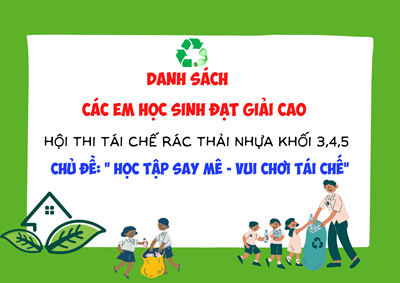 Danh sách các em học sinh đạt giải cao trong Hội thi tái chế rác thải nhựa Khối 3,4,5 với chủ đề  Học tập say mê - Vui chơi tái chế  chào mừng 77 năm Ngày thành lập Quân đội Nhân dân Việt Nam 22/12/2021