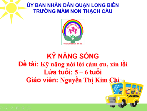 Đề tài: Kỹ năng sống nói lời cảm ơn, xin lỗi  - Lứa tuổi: 5 – 6 tuổi Giáo viên: Nguyễn Thị Kim Chi