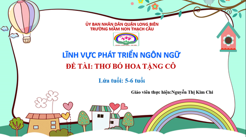 Đề tài : Thơ Bó hoa tặng cô - Lứa tuổi 5-6 tuổi - GV : Nguyễn Thị Kim Chi