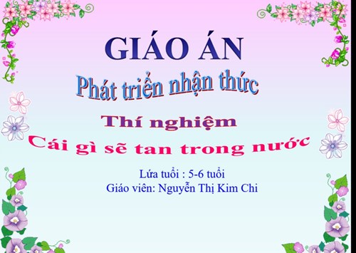 LĨNH VỰC PHÁT TRIỂN NHẬN THỨC Đề tài Thí nghiệm Cái gì tan trong nước - Lứa tuổi 5-6 tuổi - GV : Nguyễn Thị Kim Chi