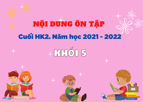 Nội dung ôn tập cuối HK2 - Năm học 2021 - 2022 - Khối 5