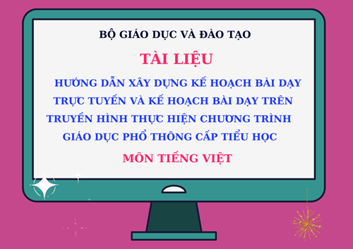 Tài liệu  hướng dẫn xây dựng kế hoạch bài dạy trực tuyến và kế hoạch bài dạy trên truyền hình thực hiện chương trình GDPT cấp Tiểu học môn Tiếng Việt 